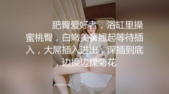 ❤️❤️肥臀爱好者，浴缸里操蜜桃臀，白嫩美臀翘起等待插入，大屌插入进出，深插到底，边操边揉菊花