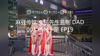 麻豆传媒 兔子先生监制 DAD003 爸气十足 EP19