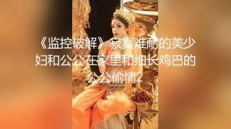 《监控破解》寂寞难耐的美少妇和公公在家里和细长鸡巴的公公偷情2