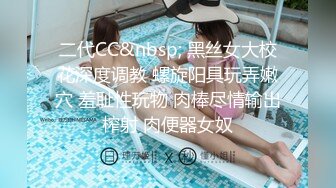 二代CC&nbsp; 黑丝女大校花深度调教 螺旋阳具玩弄嫩穴 羞耻性玩物 肉棒尽情输出榨射 肉便器女奴