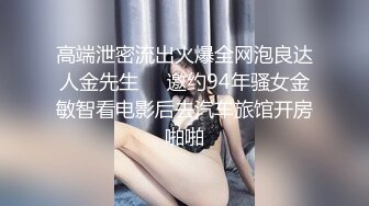 高端泄密流出火爆全网泡良达人金先生❤️邀约94年骚女金敏智看电影后去汽车旅馆开房啪啪