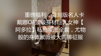 ❤️重磅福利，复刻版名人卡戴娜OF顶级身材巨乳女神【阿多拉】私拍视图全套，尤物般的身体紫薇被大肉棒征服