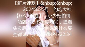 【新片速遞】&nbsp;&nbsp;♈♈♈2024年11月，约炮大神【GZ小钢炮】，小少妇偷情，酒店多场多角度啪啪，拽着头发后入，骚货叫床浪什么姿势都试试[1.28G/MP4/22:34]