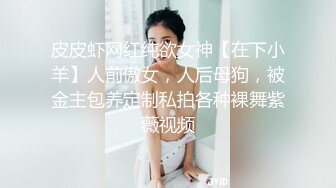 皮皮虾网红纯欲女神【在下小羊】人前傲女，人后母狗，被金主包养定制私拍各种裸舞紫薇视频