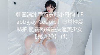 韩国清纯乖巧萝莉小母狗「Rabbyjay Couple」日常性爱私拍 肥臀粉嫩馒头逼美少女【第九弹】 (4)