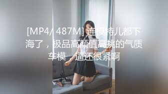 [MP4/ 487M] 连模特儿都下海了，极品高颜值高挑的气质车模，逼还很紧啊