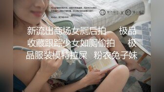 新流出商场女厕后拍❤️极品收藏跟踪少女如厕偷拍❤️极品服装模特拉屎✿粉衣兔子妹