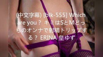 (中文字幕) [blk-555] Which are you？ キミはSとMどっちのオンナで射精トリップする？ ERINA 皇ゆず