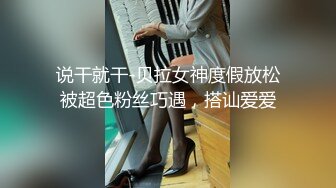 说干就干-贝拉女神度假放松被超色粉丝巧遇，搭讪爱爱