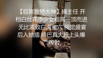 【巨屌推特大神】捅主任 开档白丝花季少女粗屌一顶而进 无比紧致白虎蜜穴 视觉盛宴后入抽插 鸡巴真大超上头爆艹榨射