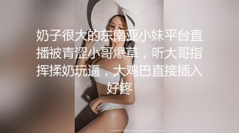 奶子很大的东南亚小妹平台直播被青涩小哥爆草，听大哥指挥揉奶玩逼，大鸡巴直接插入好疼