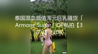 泰国混血颜值浑元巨乳骚货「Armone Sugar」OF私拍【337V】 (306)