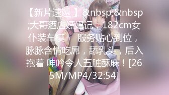 【新片速遞 】&nbsp;&nbsp;大哥酒店嫖娼记，182cm女仆装车模❤️服务贴心到位，脉脉含情吃屌，舔乳头，后入抱着 呻吟令人五脏酥麻！[265M/MP4/32:54]