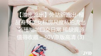 【泄密流出】外站新流出-極品身材美女私房尺度私拍流出 各種啪啪口交日常 稀缺資源值得收藏～30V原版高清 (3)