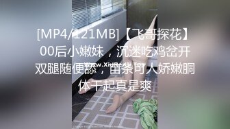 [MP4/121MB]【飞哥探花】00后小嫩妹，沉迷吃鸡岔开双腿随便舔，苗条可人娇嫩胴体干起真是爽