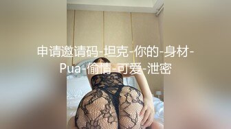 申请邀请码-坦克-你的-身材-Pua-偷情-可爱-泄密