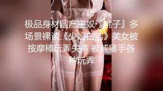 极品身材国产主奴『桃子』多场景裸读《少妇白洁》美女被按摩棒玩弄失声 被咸猪手各种玩弄