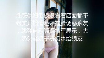 性感孕妇老板娘看着店面都不老实开档情趣装露脸诱惑狼友，跳弹自慰骚逼特写展示，大奶头骚奶子挤奶水给狼友