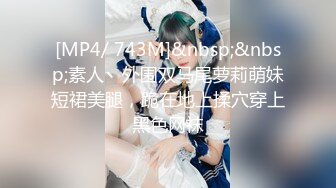 [MP4/ 743M]&nbsp;&nbsp;素人丶外围双马尾萝莉萌妹短裙美腿，跪在地上揉穴穿上黑色网袜