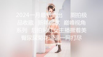 2024一月最新流出❤️厕拍极品收藏✿新年巨献✿巅峰视角系列✿后拍网红女主播撅着美臀尿尿菊花逼逼一网打尽