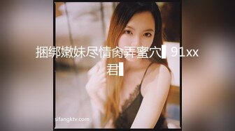 捆绑嫩妹尽情肏弄蜜穴▌91xx君▌