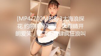 [MP4/702MB]8-3大海浪探花 约啪极品御姐，大眼睛开朗爱笑，上了床放肆疯狂浪叫