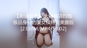 【新速片遞】 大神酒店约炮极品身材的美女模特完美露脸[2330M/MP4/53:02]