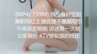 [MP4/ 739M] 极品身材空姐兼职网红主播狐狸不是妖勾引午夜保安啪啪 讲述第一次被父亲破处 KTV被轮操的经历