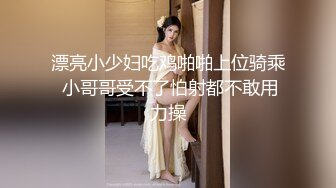 漂亮小少妇吃鸡啪啪上位骑乘 小哥哥受不了怕射都不敢用力操