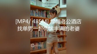 [MP4/ 485M] 绿帽老公酒店找单男一起伺候丰满的老婆