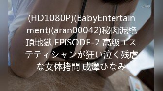 (HD1080P)(BabyEntertainment)(aran00042)秘肉泥絶頂地獄 EPISODE-2 高級エステティシャンが狂い泣く残虐な女体拷問 成澤ひなみ