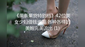 《果条果贷特别档》42位美女少妇借钱逾期 各种各样的美鲍完美流出 (1)