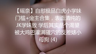 【瑶奈】自慰极品白虎小学妹门槛+金主合集，表面清纯的JK学妹放 学后其实是个渴望被大鸡巴灌满骚穴的反差婊小母狗 (4)