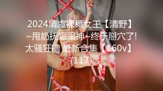 2024清虞裸舞女王【清野】~甩奶抚媚眼神~终于掰穴了!太骚狂撸 最新合集【160v】 (117)