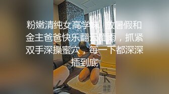 粉嫩清纯女高学妹✅放暑假和金主爸爸快乐翻云覆雨，抓紧双手深操蜜穴，每一下都深深插到底