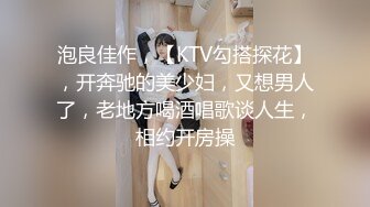 泡良佳作，【KTV勾搭探花】，开奔驰的美少妇，又想男人了，老地方喝酒唱歌谈人生，相约开房操