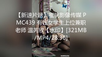 【新速片遞】蜜桃影像传媒 PMC439 有钱女学生上位兼职老师 温芮欣【水印】[321MB/MP4/28:36]