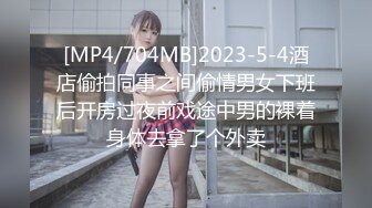 [MP4/704MB]2023-5-4酒店偷拍同事之间偷情男女下班后开房过夜前戏途中男的裸着身体去拿了个外卖