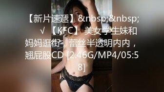 【新片速遞】&nbsp;&nbsp;❤️√ 【KFC】 美女学生妹和妈妈逛街，蕾丝半透明内内，翘屁股CD [2.46G/MP4/05:58]