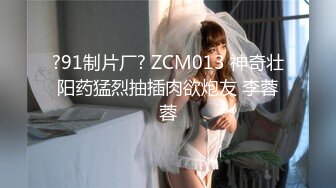 ?91制片厂? ZCM013 神奇壮阳药猛烈抽插肉欲炮友 李蓉蓉