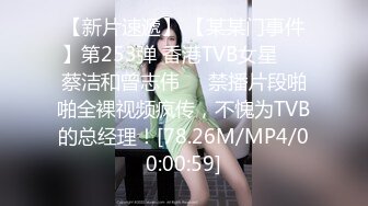 【新片速遞】 【某某门事件】第253弹 香港TVB女星❤️蔡洁和曾志伟❤️禁播片段啪啪全裸视频疯传，不愧为TVB的总经理！[78.26M/MP4/00:00:59]