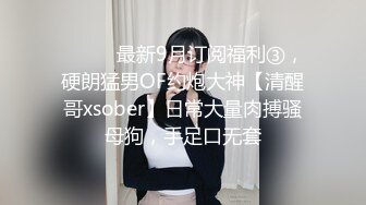 ⚫️⚫️最新9月订阅福利③，硬朗猛男OF约炮大神【清醒哥xsober】日常大量肉搏骚母狗，手足口无套