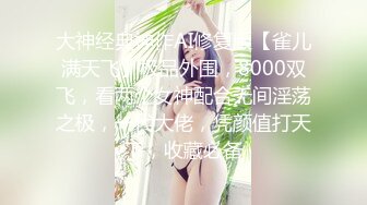 大神经典神作AI修复版【雀儿满天飞】极品外围，8000双飞，看两个女神配合无间淫荡之极，一代大佬，凭颜值打天下，收藏必备