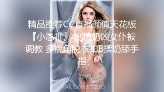 精品推荐CC直播颜值天花板『小恩雅』 剧情奶凶女仆被调教 多视角脱衣扣B揉奶舔手指