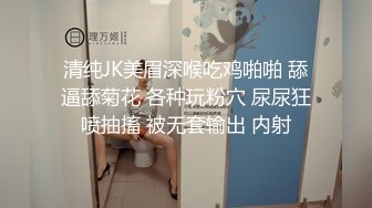 清纯JK美眉深喉吃鸡啪啪 舔逼舔菊花 各种玩粉穴 尿尿狂喷抽搐 被无套输出 内射