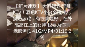 【新片速遞】 大开眼界 淫乱KTV！酒吧KTV坐台全裸淫乱 摸奶舔鸡，有钱就是好，在外高高在上的女神 也要为你乖乖服务[1.41G/MP4/01:19:29]