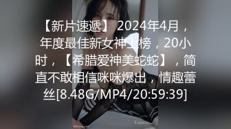 【新片速遞】 2024年4月，年度最佳新女神上榜，20小时，【希腊爱神美蛇蛇】，简直不敢相信咪咪爆出，情趣蕾丝[8.48G/MP4/20:59:39]