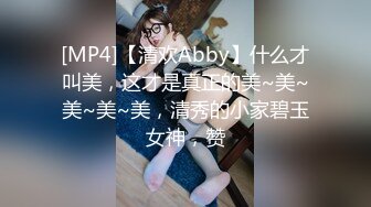 [MP4]【清欢Abby】什么才叫美，这才是真正的美~美~美~美~美，清秀的小家碧玉女神，赞