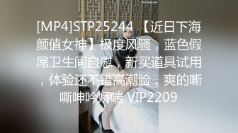 [MP4]STP25244 【近日下海颜值女神】极度风骚，蓝色假屌卫生间自慰，新买道具试用，体验还不错高潮脸，爽的嘶嘶呻吟娇喘 VIP2209