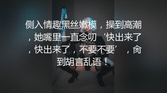 侧入情趣黑丝嫩模，操到高潮，她嘴里一直念叨‘快出来了，快出来了，不要不要’，肏到胡言乱语！